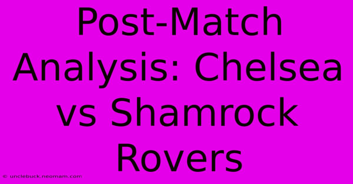 Post-Match Analysis: Chelsea Vs Shamrock Rovers