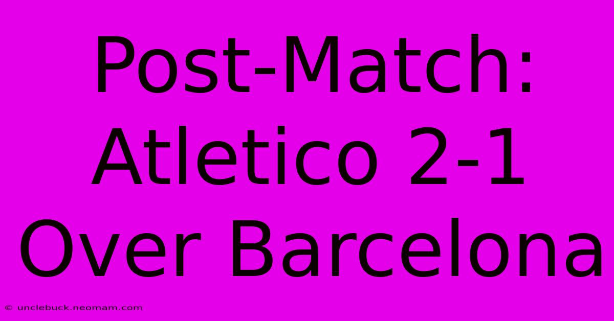 Post-Match: Atletico 2-1 Over Barcelona