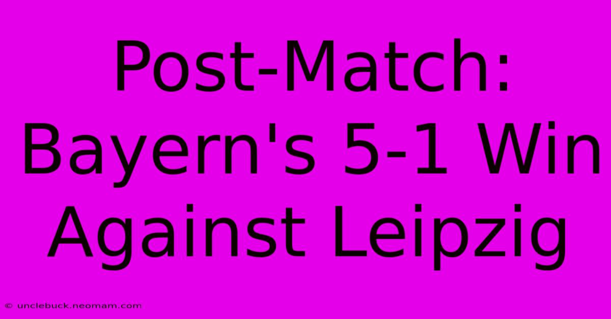 Post-Match: Bayern's 5-1 Win Against Leipzig