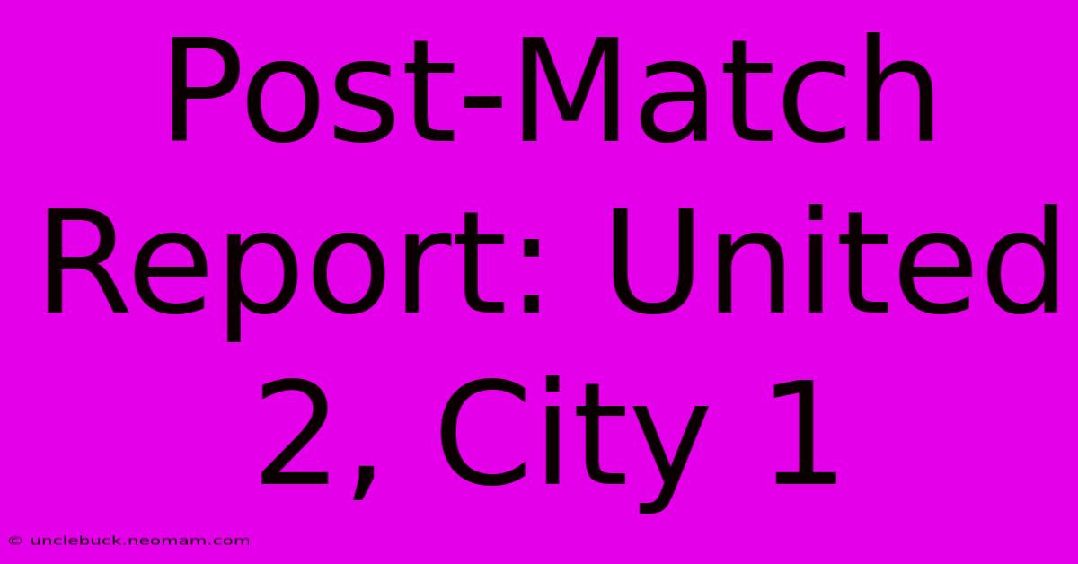 Post-Match Report: United 2, City 1