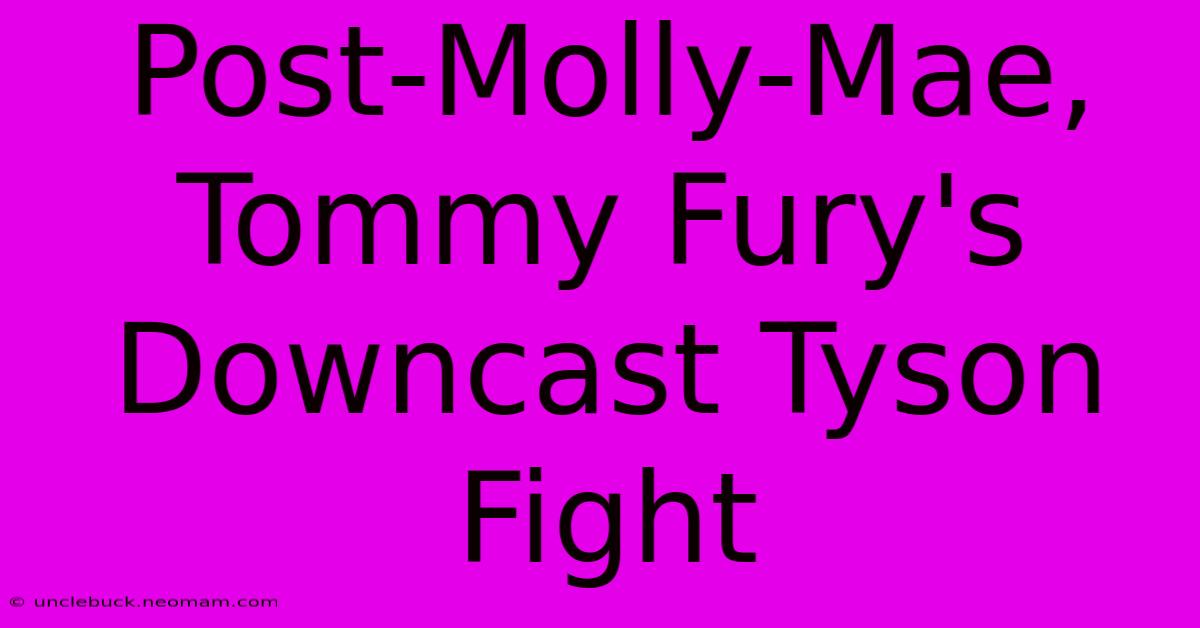 Post-Molly-Mae, Tommy Fury's Downcast Tyson Fight