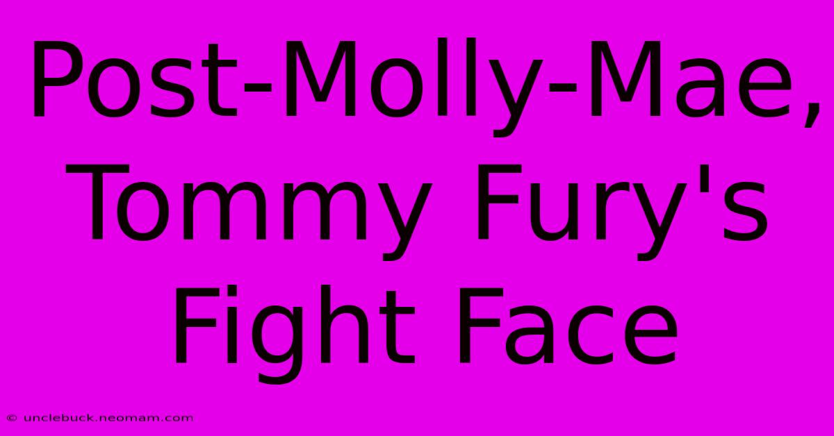 Post-Molly-Mae, Tommy Fury's Fight Face