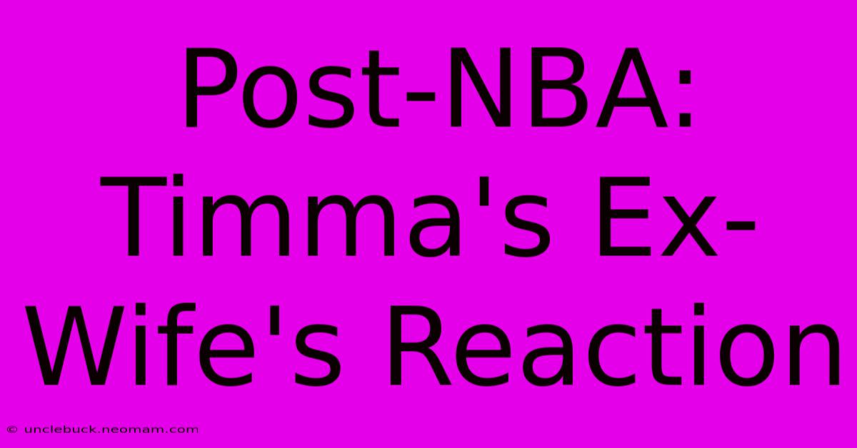 Post-NBA: Timma's Ex-Wife's Reaction