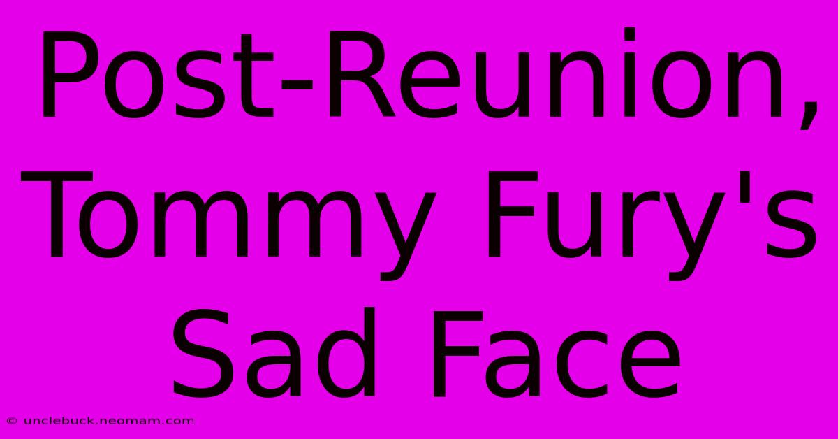 Post-Reunion, Tommy Fury's Sad Face