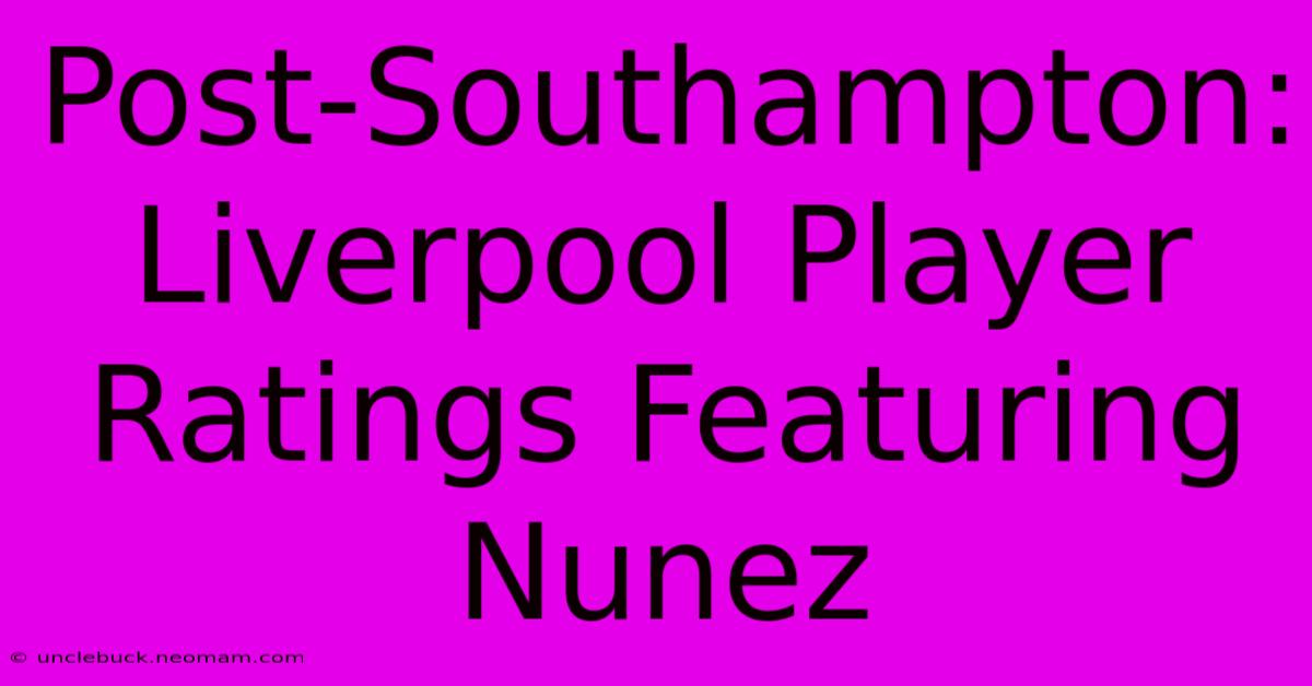 Post-Southampton: Liverpool Player Ratings Featuring Nunez