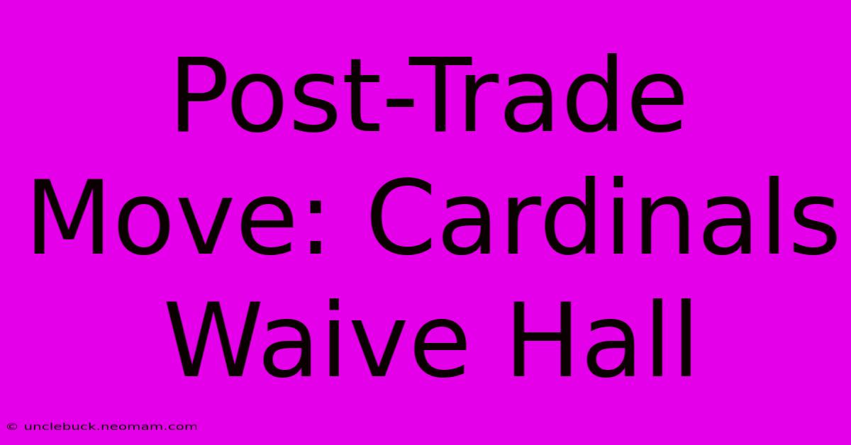 Post-Trade Move: Cardinals Waive Hall 