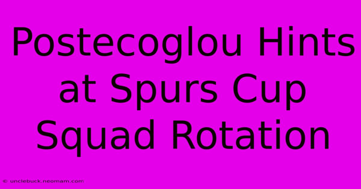 Postecoglou Hints At Spurs Cup Squad Rotation