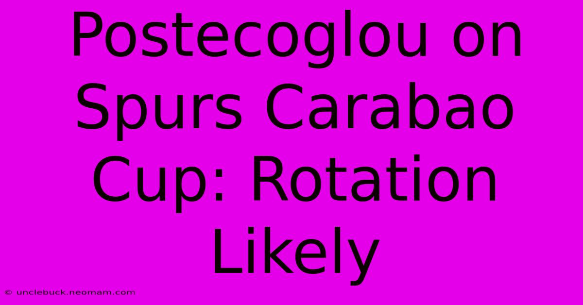 Postecoglou On Spurs Carabao Cup: Rotation Likely