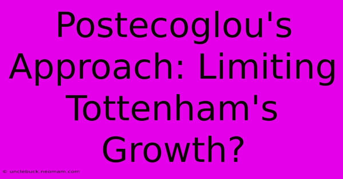 Postecoglou's Approach: Limiting Tottenham's Growth?