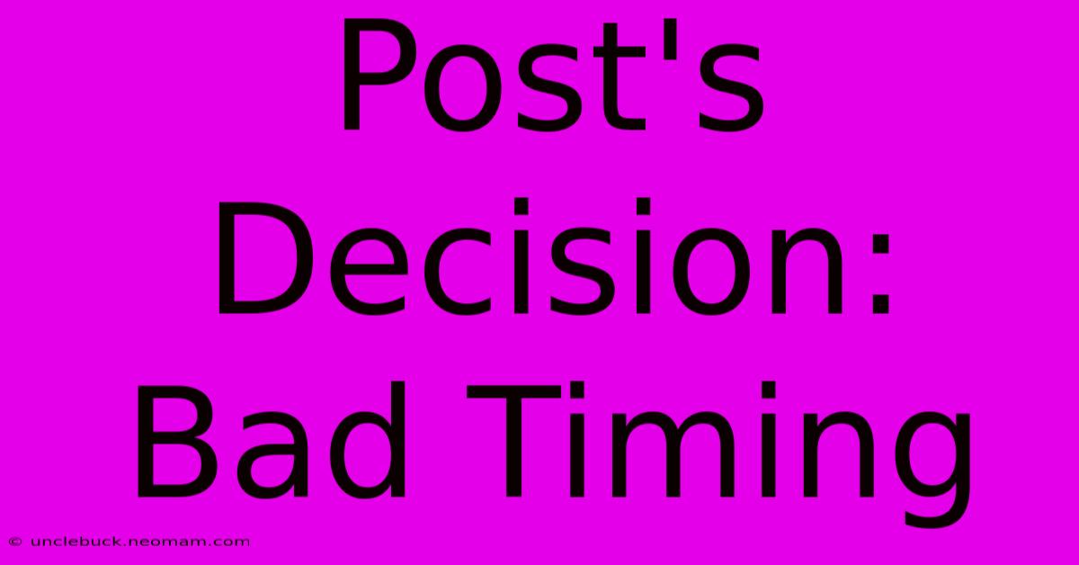 Post's Decision: Bad Timing