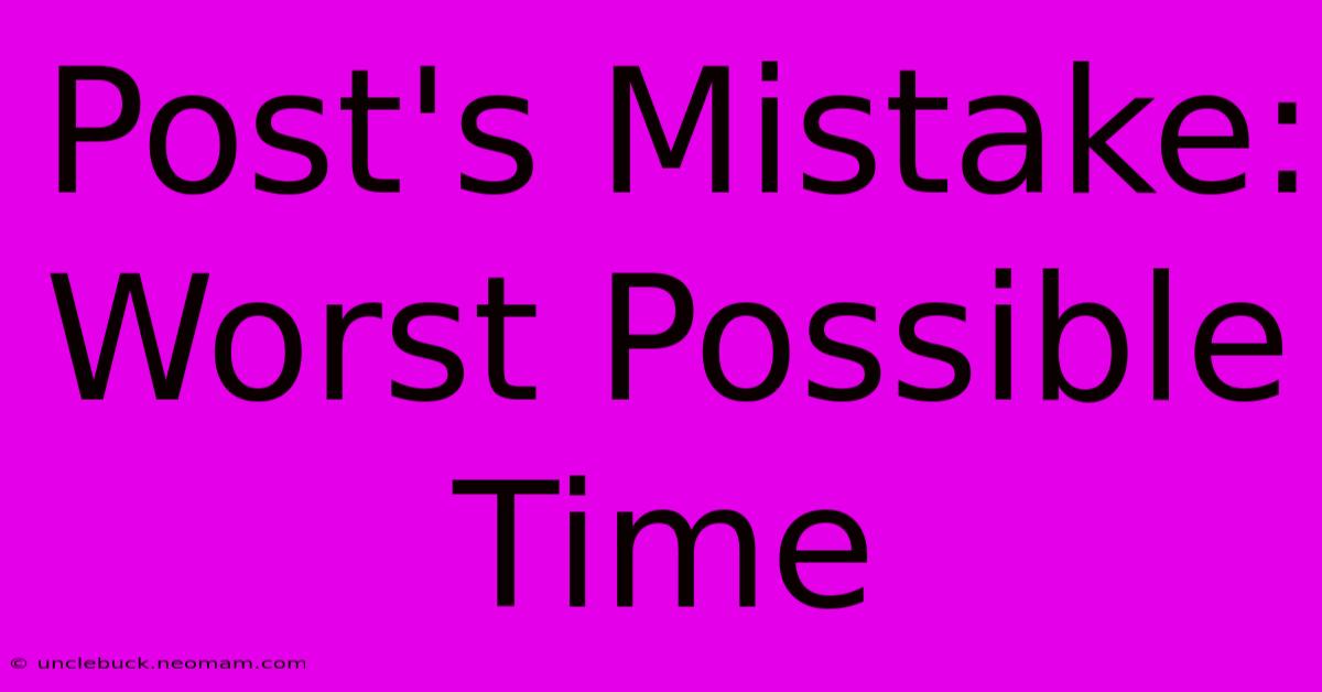 Post's Mistake: Worst Possible Time