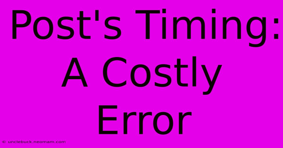 Post's Timing: A Costly Error