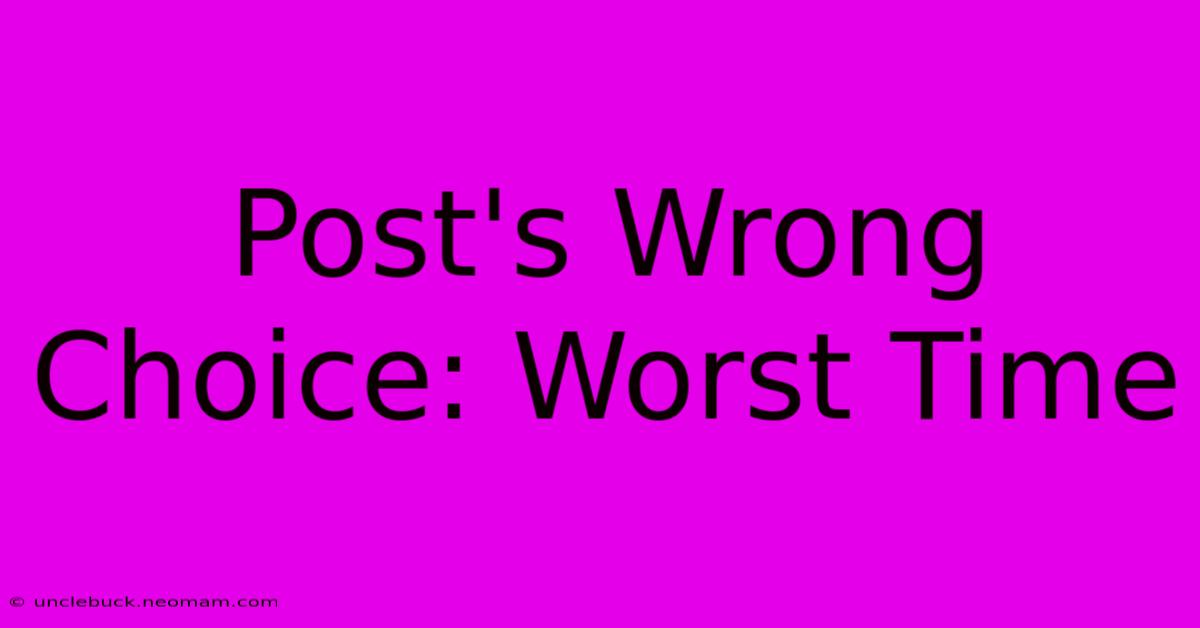 Post's Wrong Choice: Worst Time 