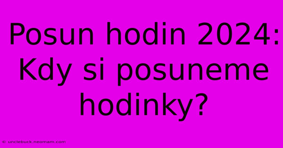 Posun Hodin 2024: Kdy Si Posuneme Hodinky?