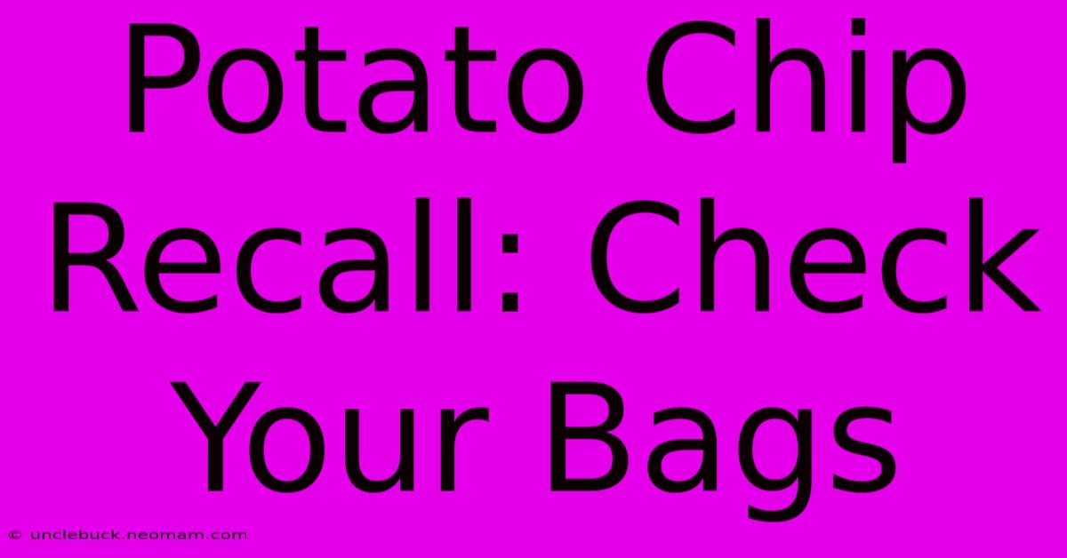 Potato Chip Recall: Check Your Bags