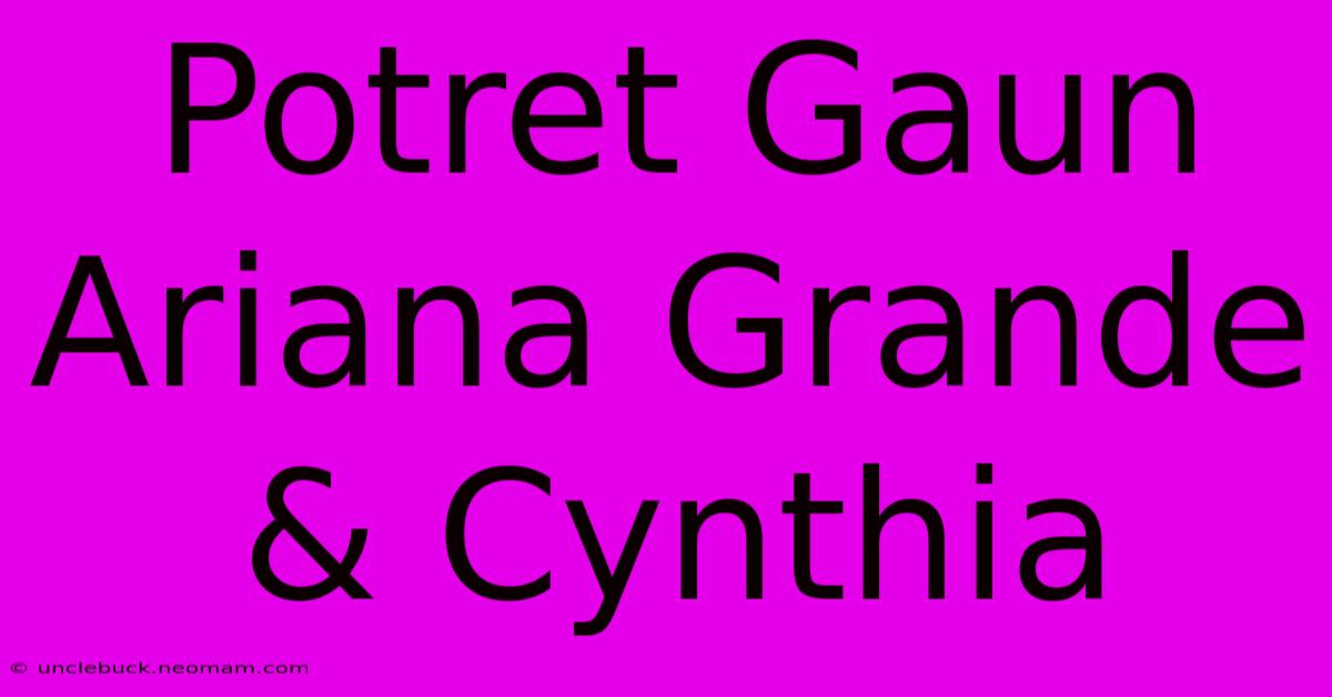 Potret Gaun Ariana Grande & Cynthia