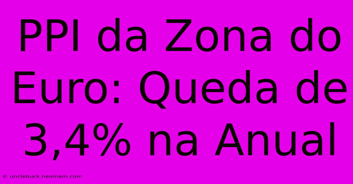 PPI Da Zona Do Euro: Queda De 3,4% Na Anual