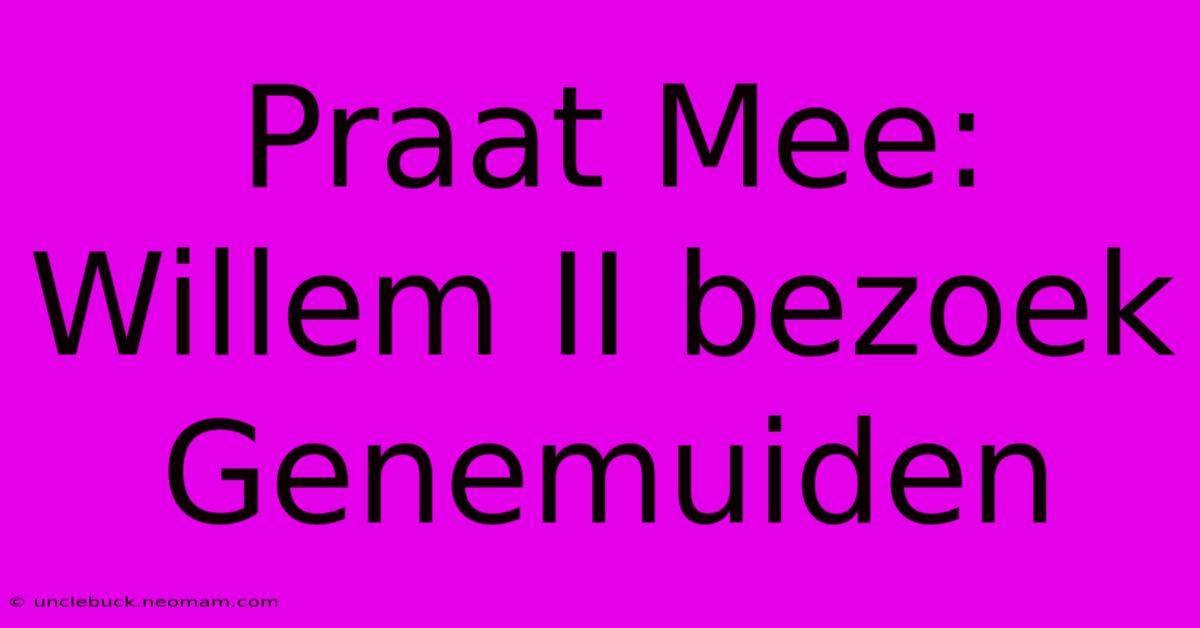 Praat Mee: Willem II Bezoek Genemuiden 