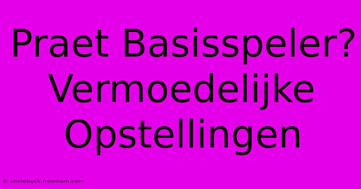 Praet Basisspeler? Vermoedelijke Opstellingen