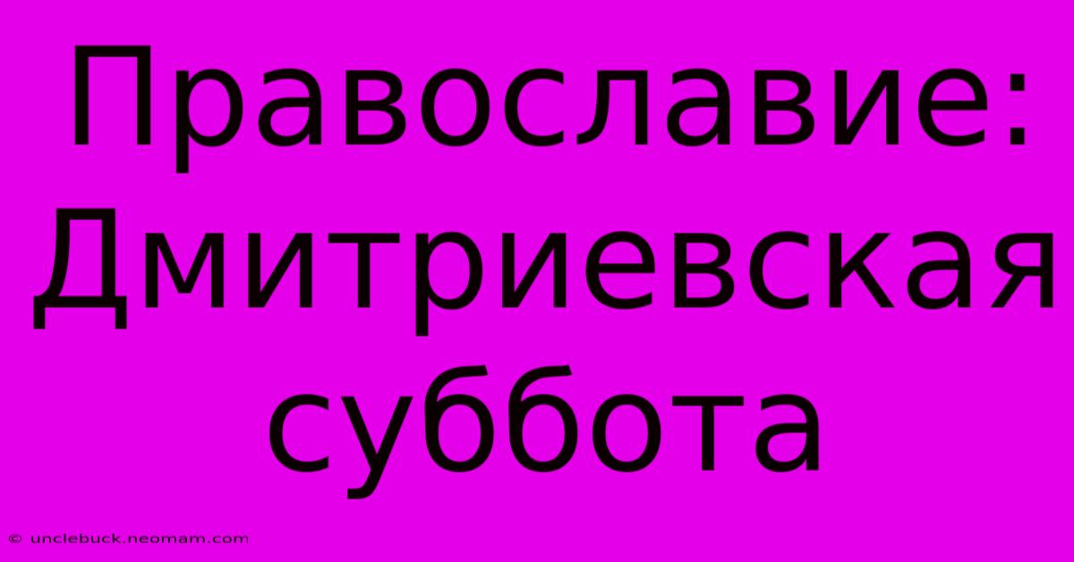 Православие:  Дмитриевская Суббота