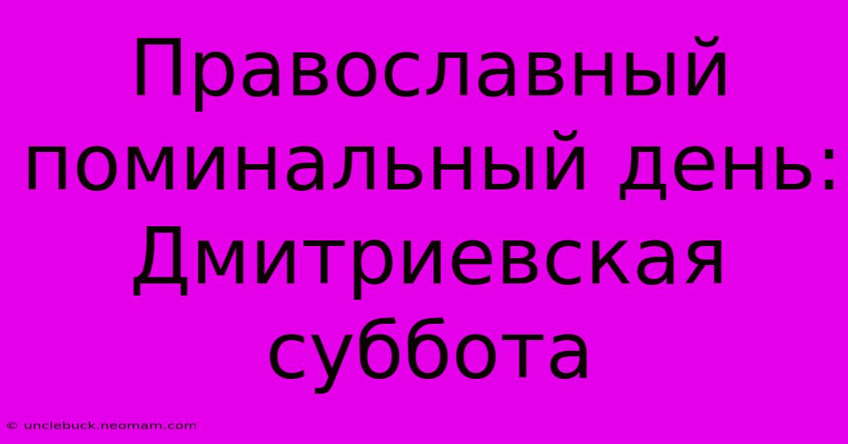 Православный Поминальный День: Дмитриевская Суббота