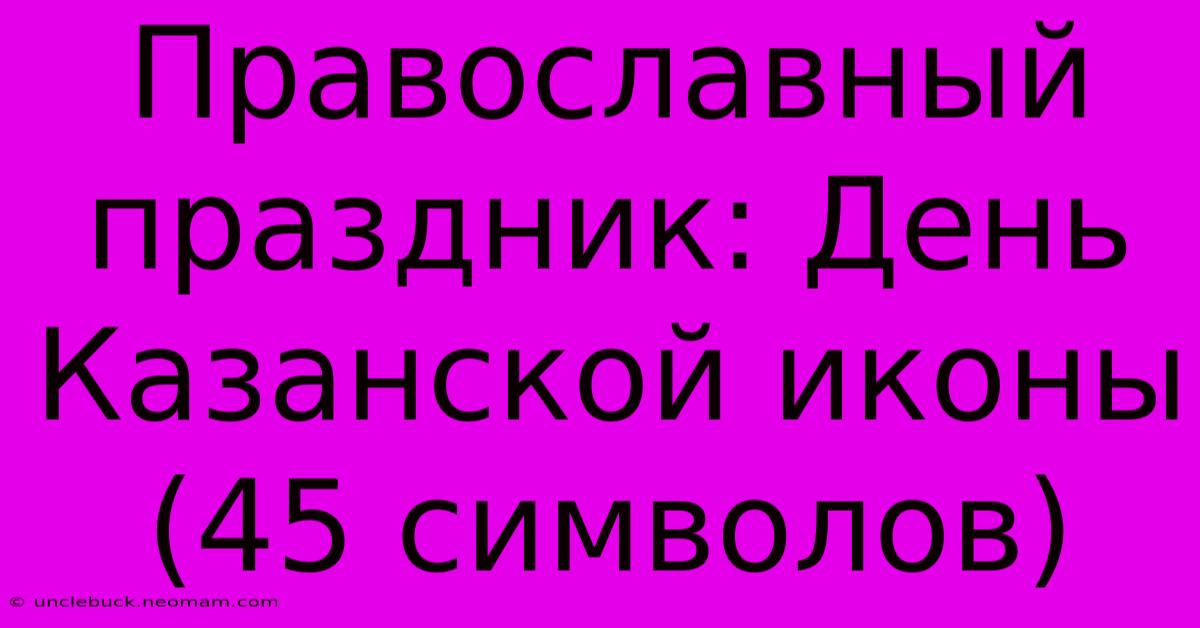 Православный Праздник: День Казанской Иконы (45 Символов)