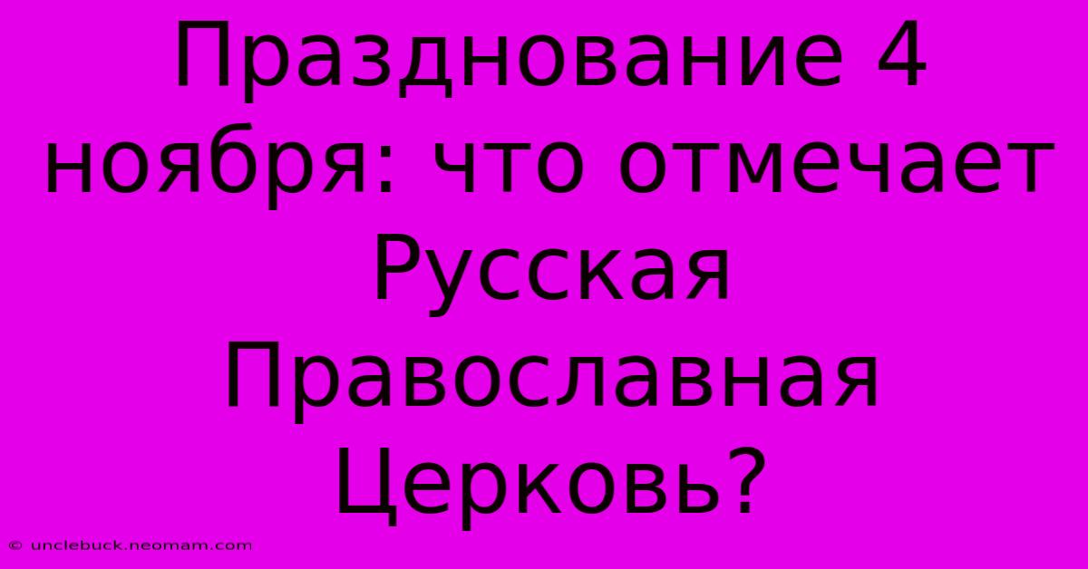 Празднование 4 Ноября: Что Отмечает Русская Православная Церковь?