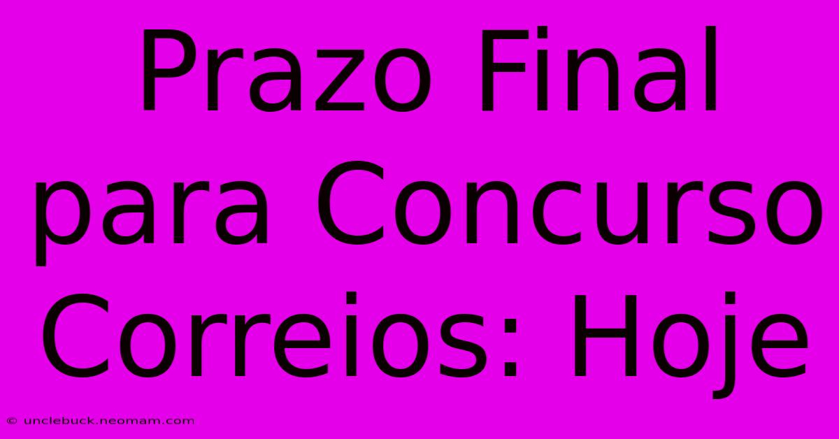 Prazo Final Para Concurso Correios: Hoje