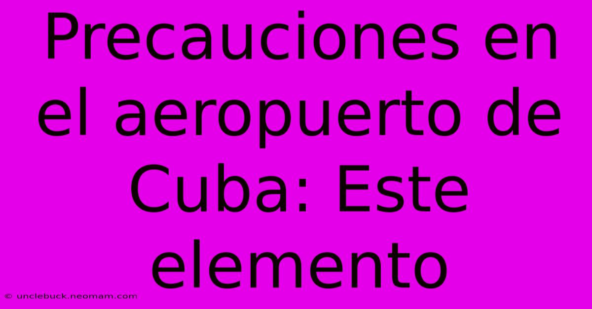 Precauciones En El Aeropuerto De Cuba: Este Elemento