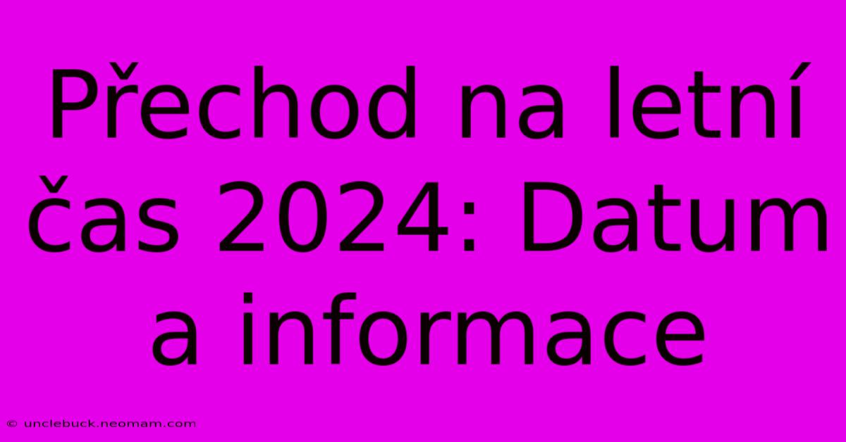 Přechod Na Letní Čas 2024: Datum A Informace