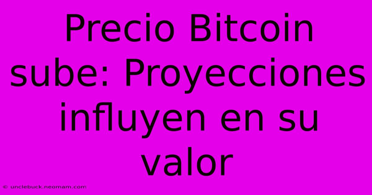 Precio Bitcoin Sube: Proyecciones Influyen En Su Valor 