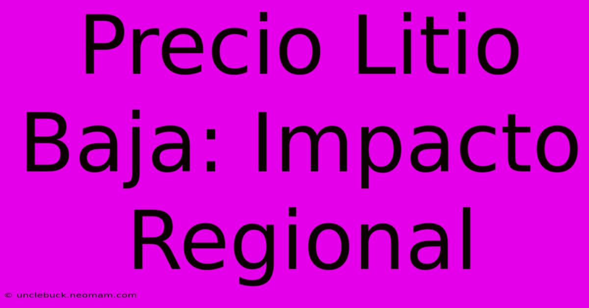 Precio Litio Baja: Impacto Regional