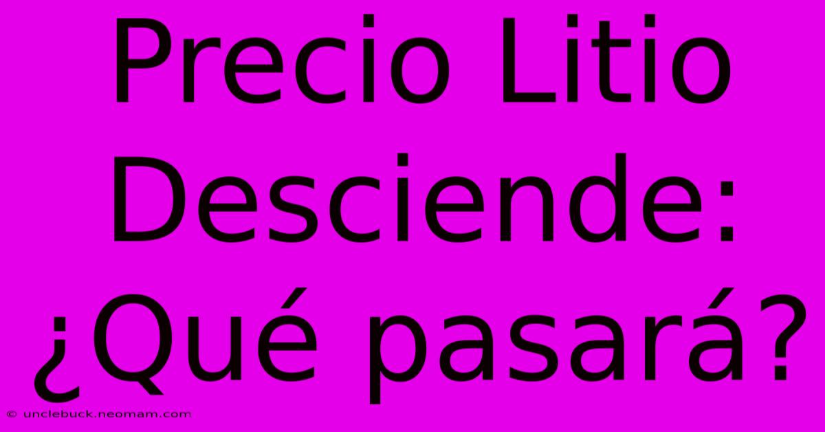 Precio Litio Desciende: ¿Qué Pasará?