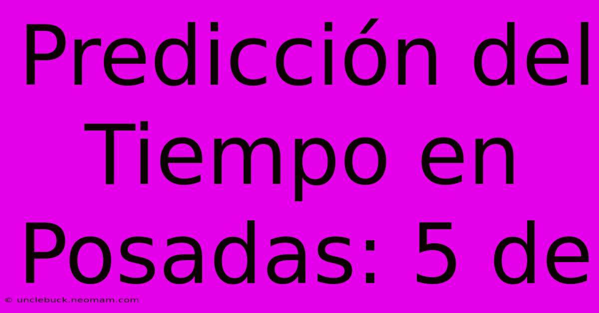 Predicción Del Tiempo En Posadas: 5 De 