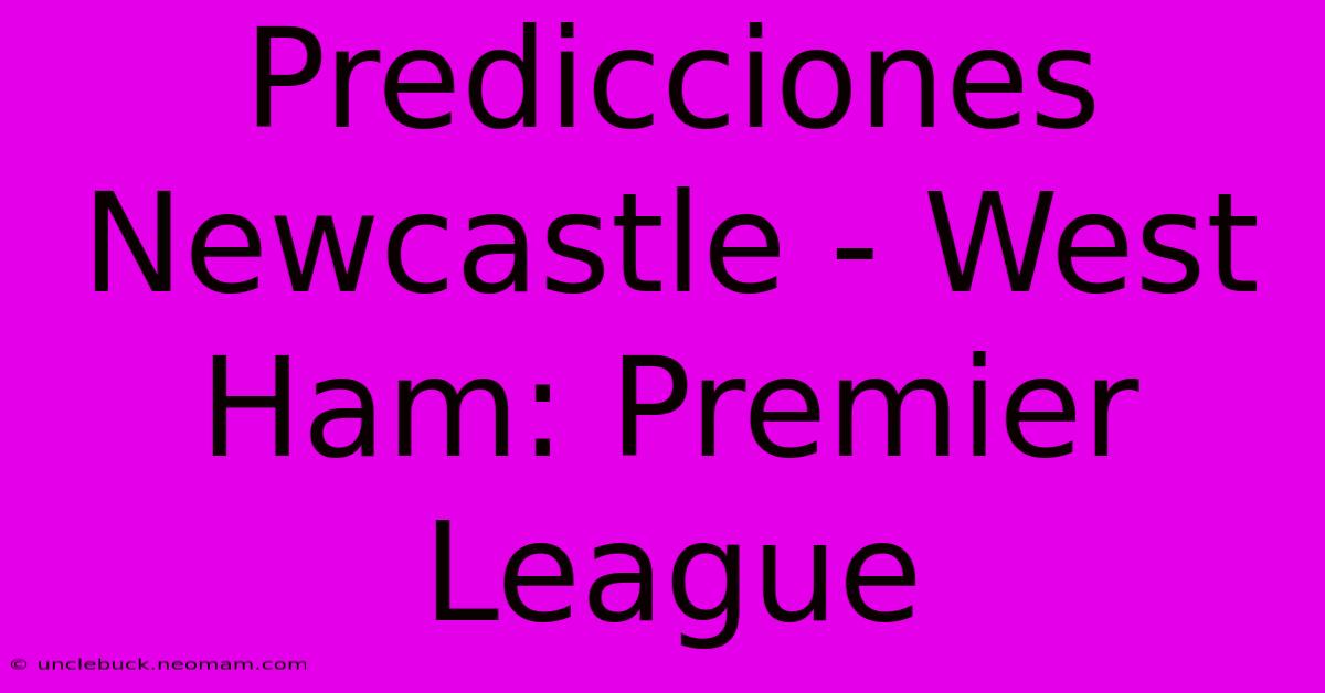 Predicciones Newcastle - West Ham: Premier League