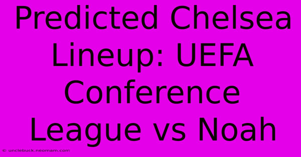 Predicted Chelsea Lineup: UEFA Conference League Vs Noah 