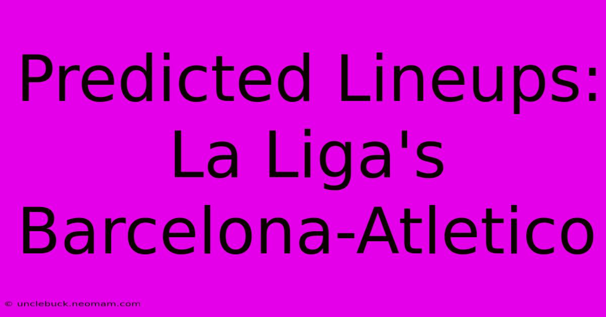 Predicted Lineups: La Liga's Barcelona-Atletico