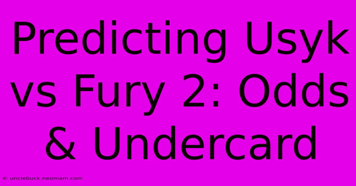 Predicting Usyk Vs Fury 2: Odds & Undercard