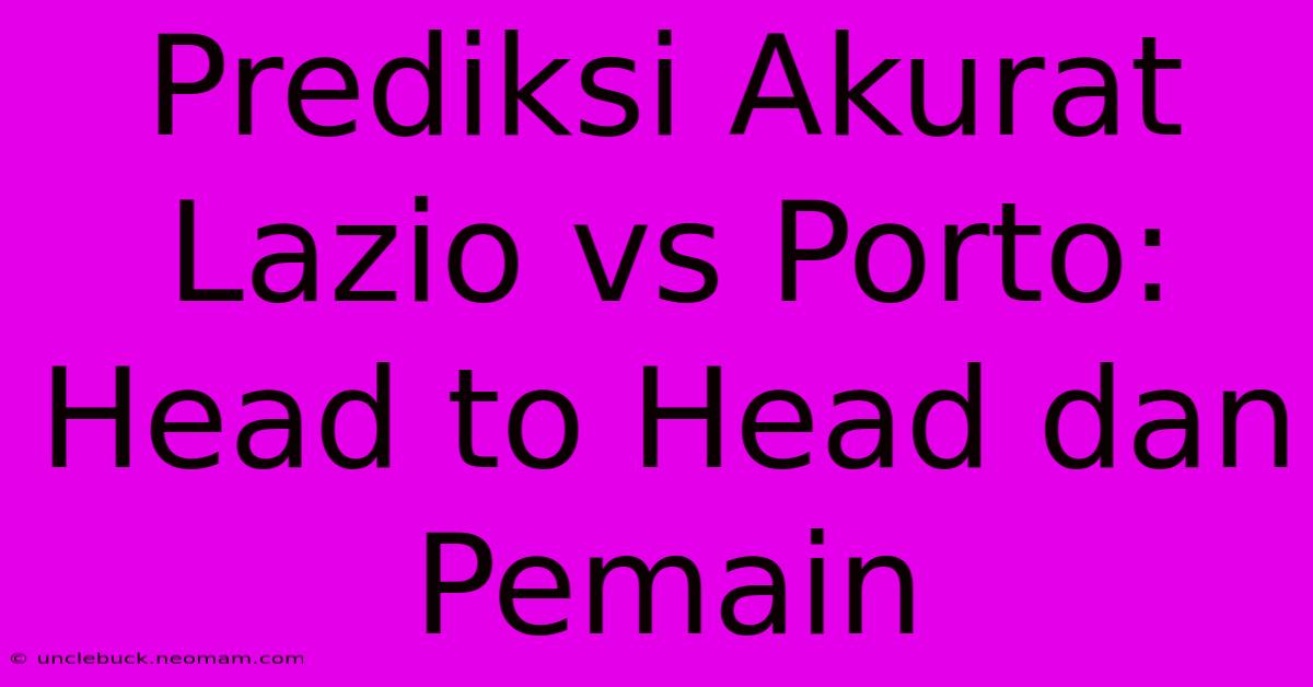 Prediksi Akurat Lazio Vs Porto: Head To Head Dan Pemain