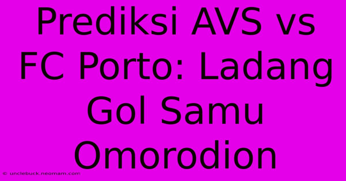 Prediksi AVS Vs FC Porto: Ladang Gol Samu Omorodion