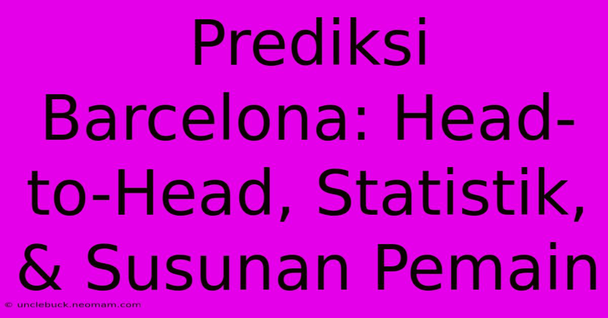 Prediksi Barcelona: Head-to-Head, Statistik, & Susunan Pemain 