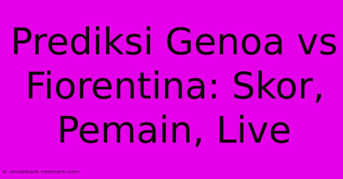 Prediksi Genoa Vs Fiorentina: Skor, Pemain, Live