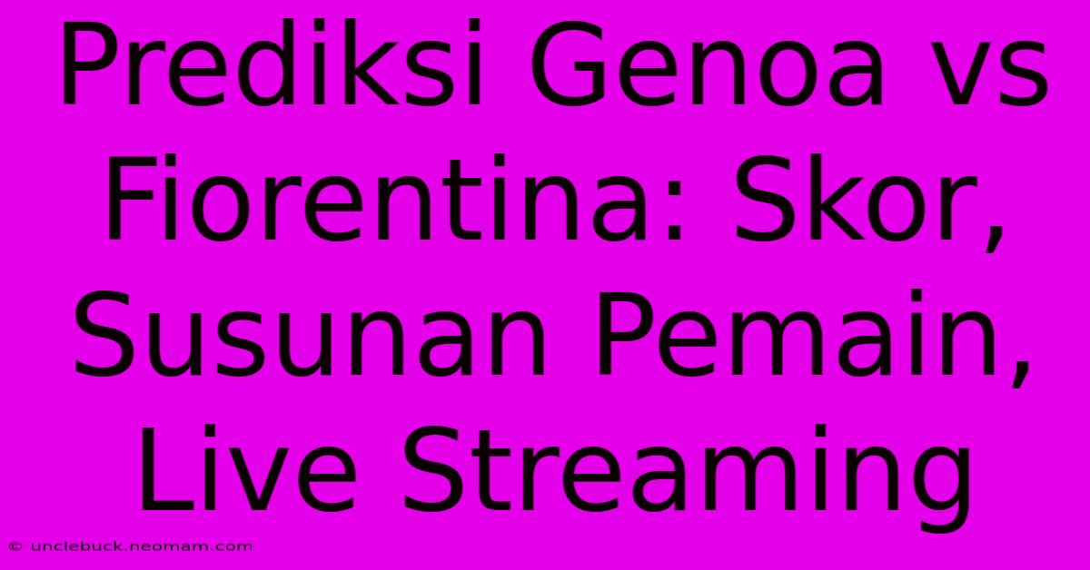 Prediksi Genoa Vs Fiorentina: Skor, Susunan Pemain, Live Streaming