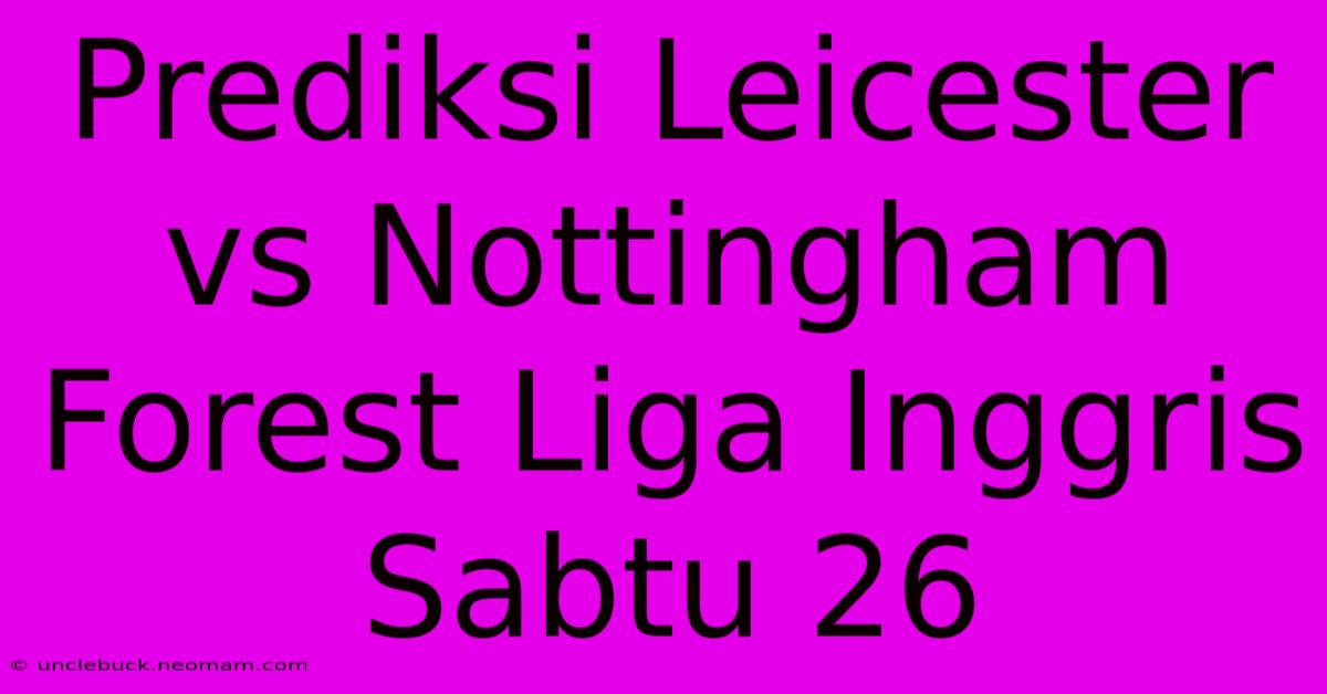 Prediksi Leicester Vs Nottingham Forest Liga Inggris Sabtu 26