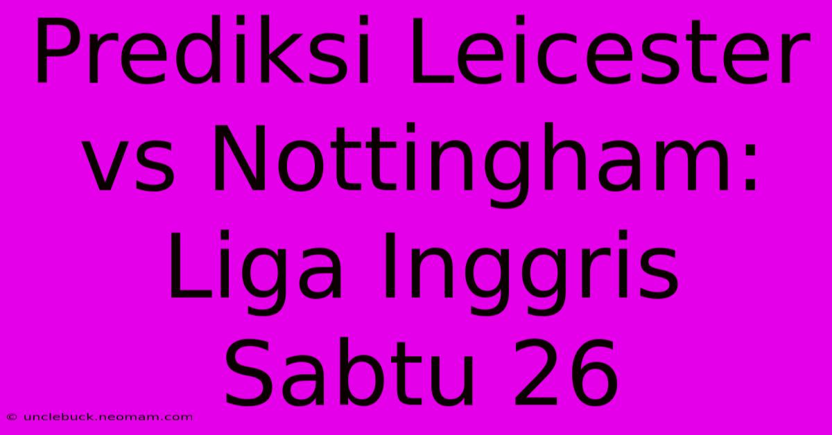 Prediksi Leicester Vs Nottingham: Liga Inggris Sabtu 26