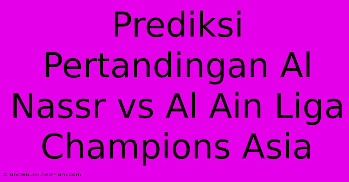 Prediksi Pertandingan Al Nassr Vs Al Ain Liga Champions Asia