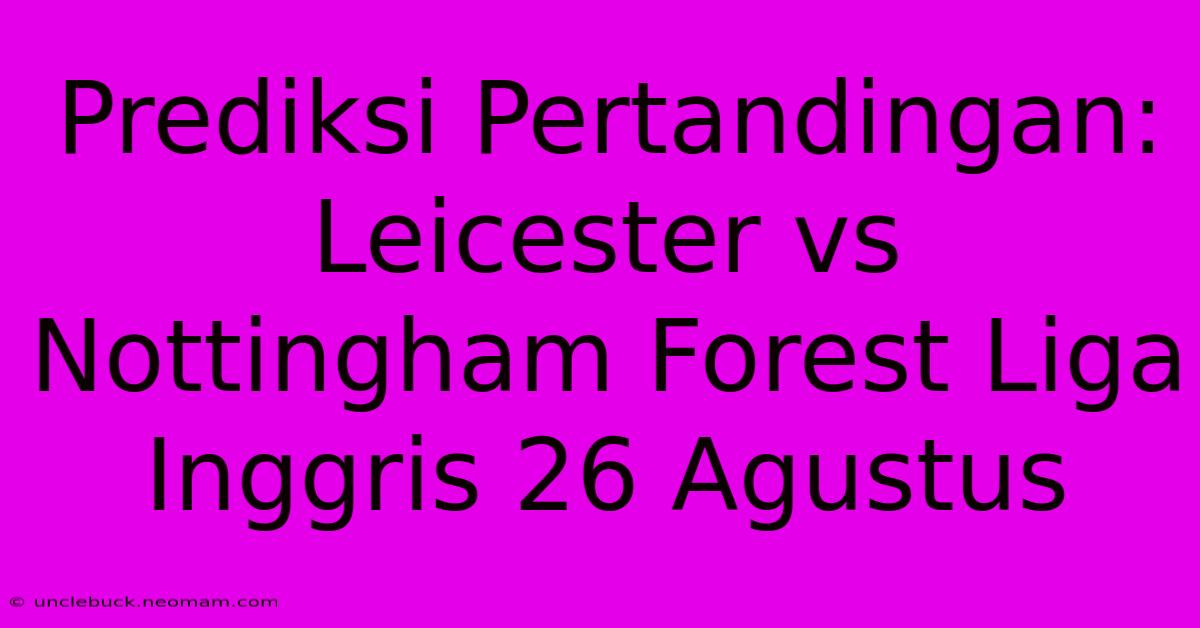 Prediksi Pertandingan: Leicester Vs Nottingham Forest Liga Inggris 26 Agustus