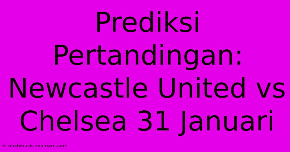 Prediksi Pertandingan: Newcastle United Vs Chelsea 31 Januari 