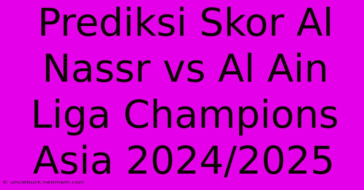 Prediksi Skor Al Nassr Vs Al Ain Liga Champions Asia 2024/2025