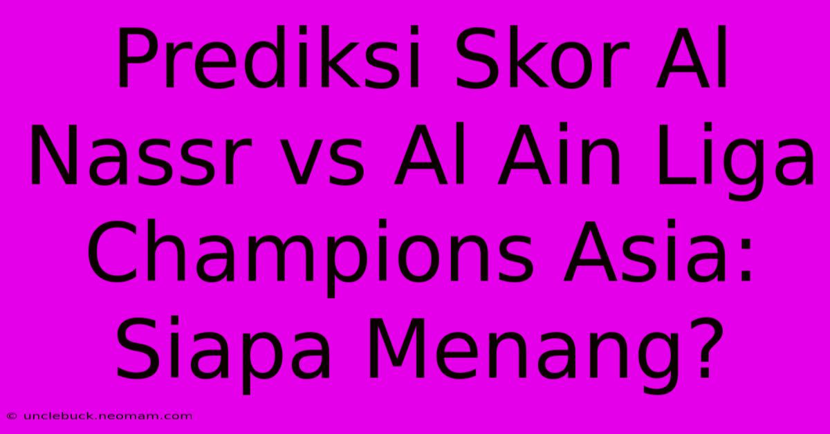 Prediksi Skor Al Nassr Vs Al Ain Liga Champions Asia: Siapa Menang?